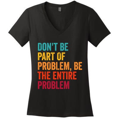DonT Be Part Of The Problem Be The Entire Problem Women's V-Neck T-Shirt