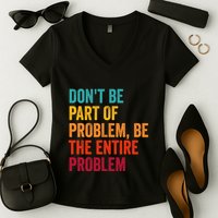 DonT Be Part Of The Problem Be The Entire Problem Women's V-Neck T-Shirt