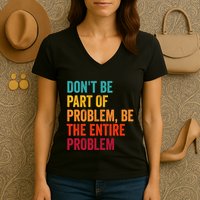 DonT Be Part Of The Problem Be The Entire Problem Women's V-Neck T-Shirt