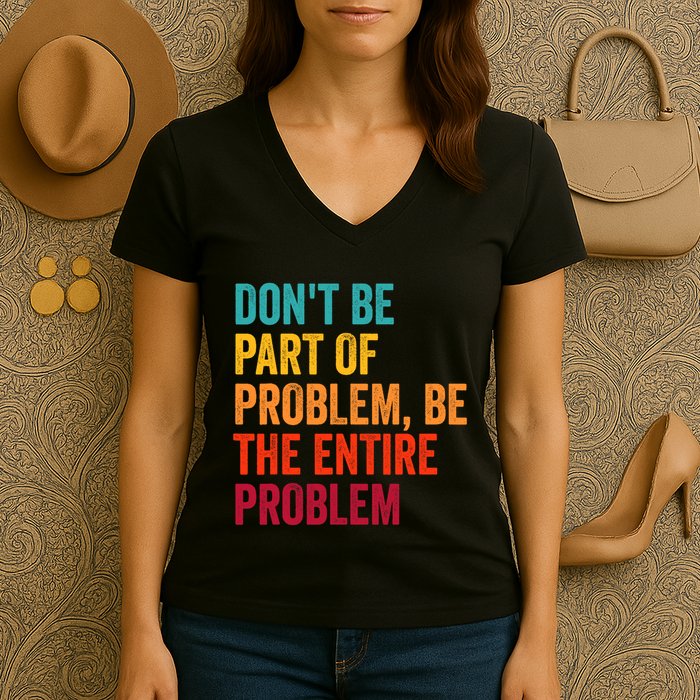 DonT Be Part Of The Problem Be The Entire Problem Women's V-Neck T-Shirt