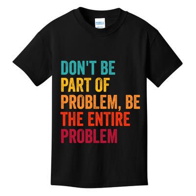 DonT Be Part Of The Problem Be The Entire Problem Kids T-Shirt