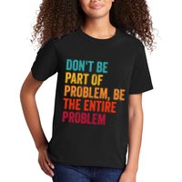DonT Be Part Of The Problem Be The Entire Problem Kids T-Shirt