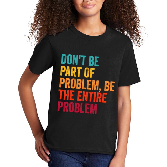 DonT Be Part Of The Problem Be The Entire Problem Kids T-Shirt