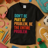 DonT Be Part Of The Problem Be The Entire Problem Kids T-Shirt