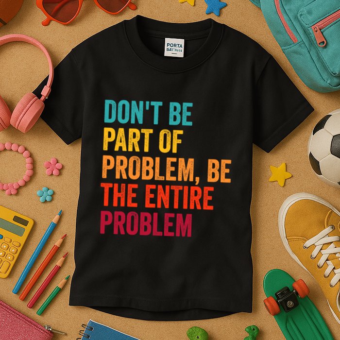 DonT Be Part Of The Problem Be The Entire Problem Kids T-Shirt