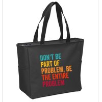 DonT Be Part Of The Problem Be The Entire Problem Zip Tote Bag