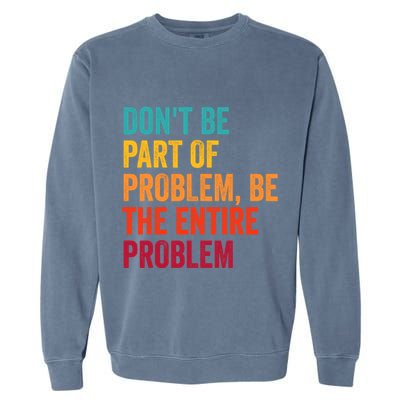 DonT Be Part Of The Problem Be The Entire Problem Garment-Dyed Sweatshirt