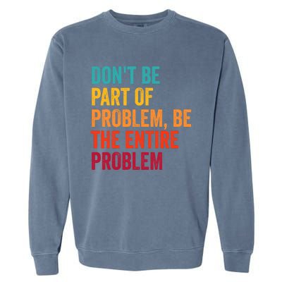 DonT Be Part Of The Problem Be The Entire Problem Garment-Dyed Sweatshirt