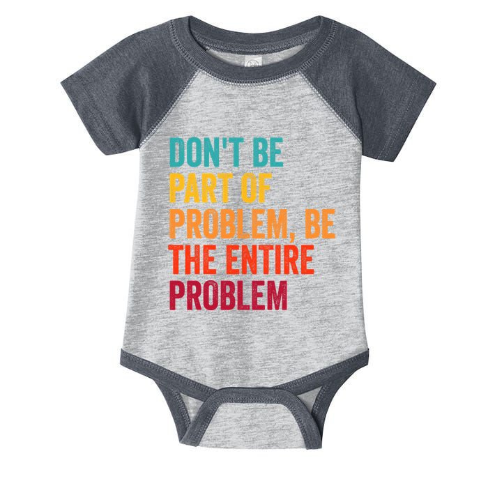 DonT Be Part Of The Problem Be The Entire Problem Infant Baby Jersey Bodysuit