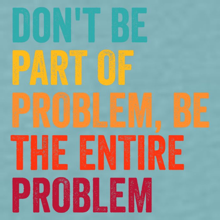 DonT Be Part Of The Problem Be The Entire Problem Sueded Cloud Jersey T-Shirt