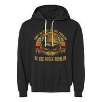 Dont Be Part Of The Problem Be The Whole Problem Funny Saying Garment-Dyed Fleece Hoodie