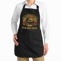 Dont Be Part Of The Problem Be The Whole Problem Funny Saying Apron
