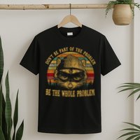 Dont Be Part Of The Problem Be The Whole Problem Funny Saying T-Shirt