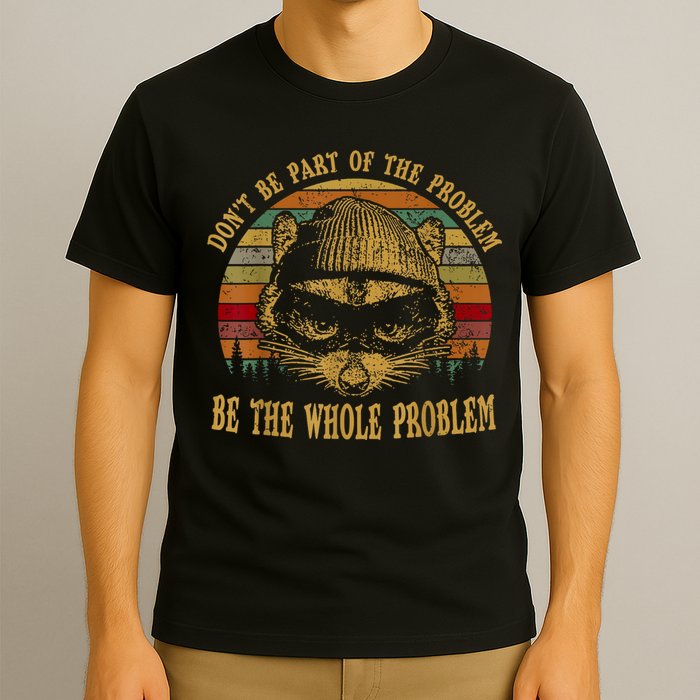 Dont Be Part Of The Problem Be The Whole Problem Funny Saying T-Shirt