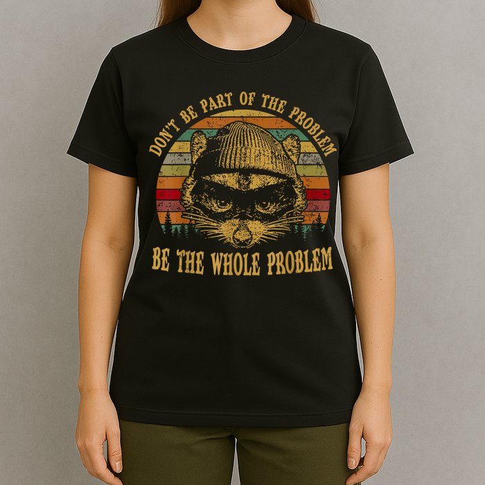 Dont Be Part Of The Problem Be The Whole Problem Funny Saying T-Shirt