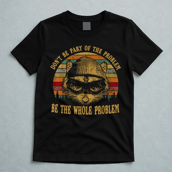 Dont Be Part Of The Problem Be The Whole Problem Funny Saying T-Shirt