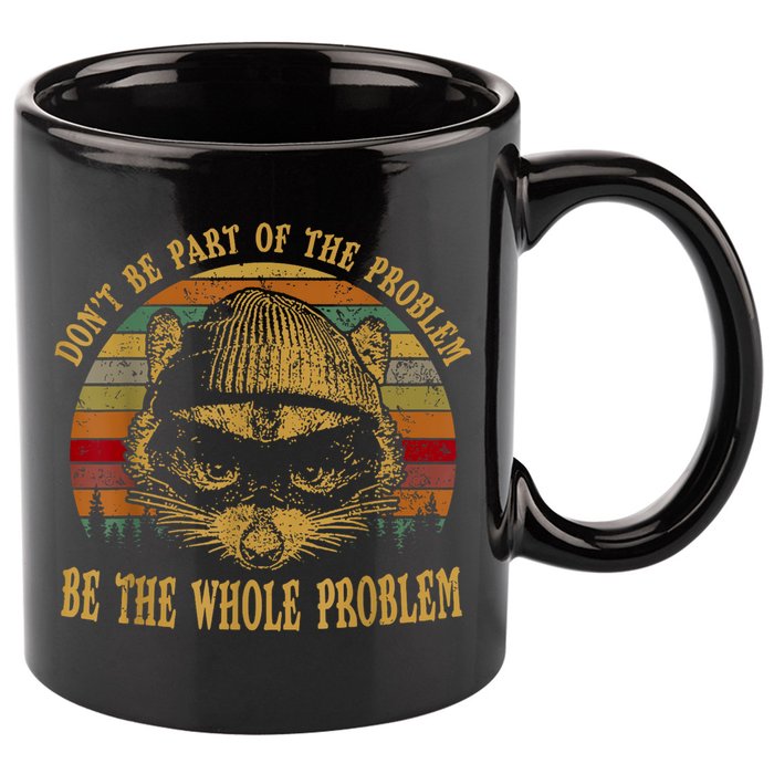 Dont Be Part Of The Problem Be The Whole Problem Funny Saying 11oz C Handle Ceramic Mug