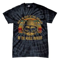 Dont Be Part Of The Problem Be The Whole Problem Funny Saying Tie-Dye T-Shirt