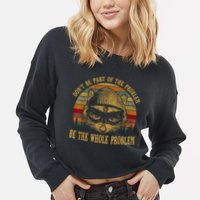 Dont Be Part Of The Problem Be The Whole Problem Funny Saying Cropped Pullover Crew