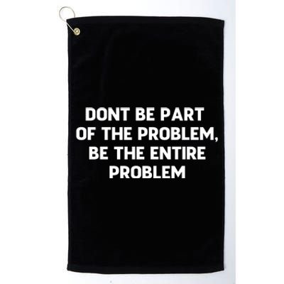 Don't Be Part Of The Problem,be The Entire Problem Platinum Collection Golf Towel