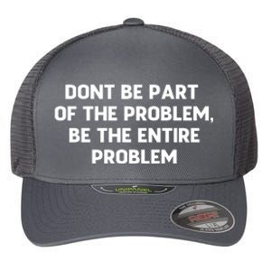 Don't Be Part Of The Problem,be The Entire Problem Flexfit Unipanel Trucker Cap