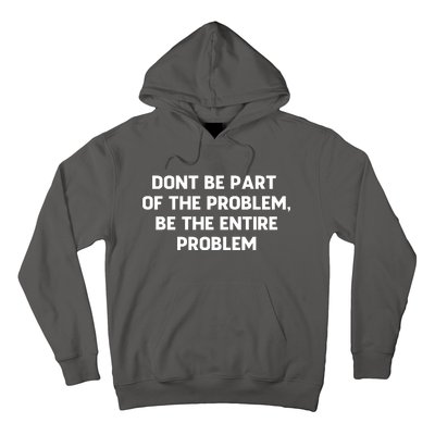 Don't Be Part Of The Problem,be The Entire Problem Hoodie