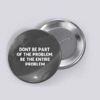 Don't Be Part Of The Problem,be The Entire Problem Button