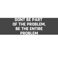 Don't Be Part Of The Problem,be The Entire Problem Bumper Sticker