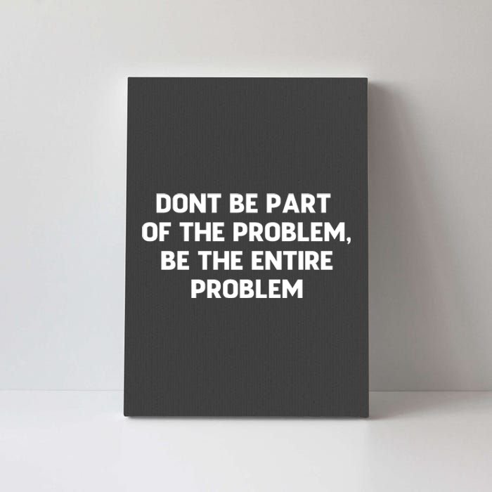 Don't Be Part Of The Problem,be The Entire Problem Canvas