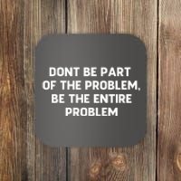 Don't Be Part Of The Problem,be The Entire Problem Coaster