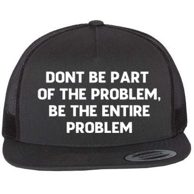 Don't Be Part Of The Problem,be The Entire Problem Flat Bill Trucker Hat