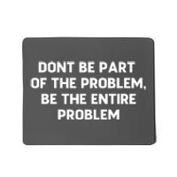 Don't Be Part Of The Problem,be The Entire Problem Mousepad