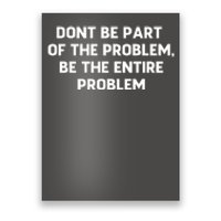 Don't Be Part Of The Problem,be The Entire Problem Poster