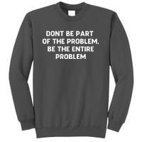 Don't Be Part Of The Problem,be The Entire Problem Tall Sweatshirt