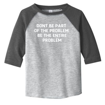 Don't Be Part Of The Problem,be The Entire Problem Toddler Fine Jersey T-Shirt