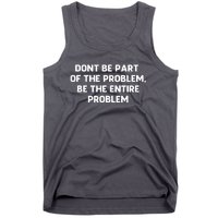 Don't Be Part Of The Problem,be The Entire Problem Tank Top