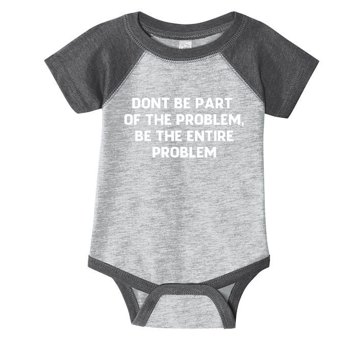 Don't Be Part Of The Problem,be The Entire Problem Infant Baby Jersey Bodysuit