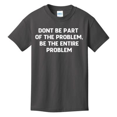 Don't Be Part Of The Problem,be The Entire Problem Kids T-Shirt