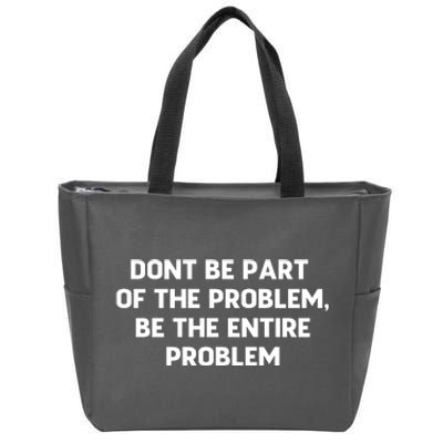 Don't Be Part Of The Problem,be The Entire Problem Zip Tote Bag