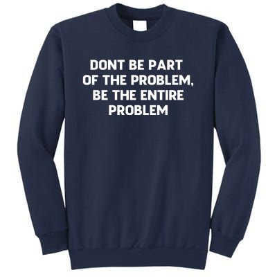 Don't Be Part Of The Problem,be The Entire Problem Sweatshirt