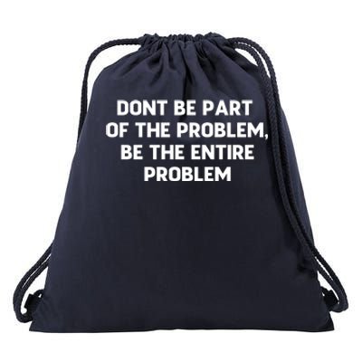 Don't Be Part Of The Problem,be The Entire Problem Drawstring Bag