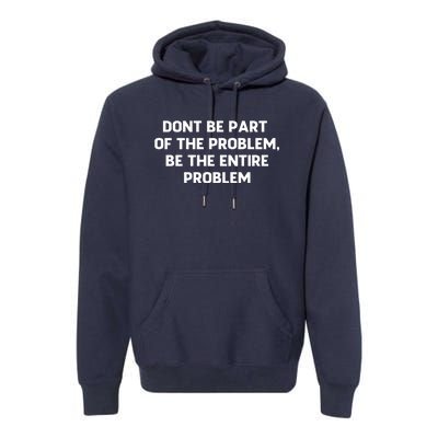 Don't Be Part Of The Problem,be The Entire Problem Premium Hoodie