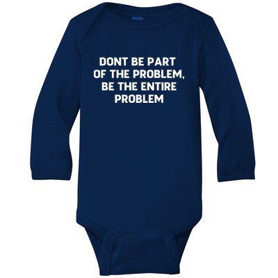 Don't Be Part Of The Problem,be The Entire Problem Baby Long Sleeve Bodysuit