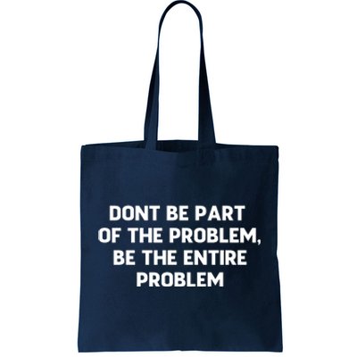 Don't Be Part Of The Problem,be The Entire Problem Tote Bag