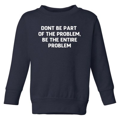 Don't Be Part Of The Problem,be The Entire Problem Toddler Sweatshirt