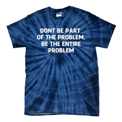 Don't Be Part Of The Problem,be The Entire Problem Tie-Dye T-Shirt