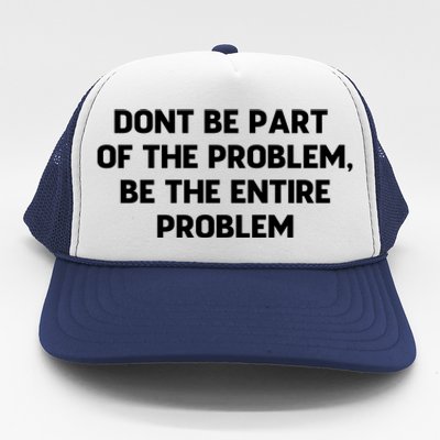 Don't Be Part Of The Problem,be The Entire Problem Trucker Hat