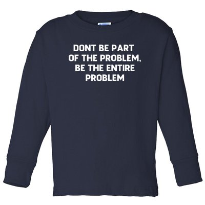 Don't Be Part Of The Problem,be The Entire Problem Toddler Long Sleeve Shirt