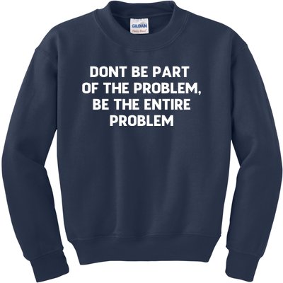 Don't Be Part Of The Problem,be The Entire Problem Kids Sweatshirt