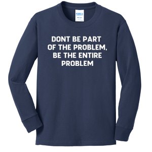 Don't Be Part Of The Problem,be The Entire Problem Kids Long Sleeve Shirt